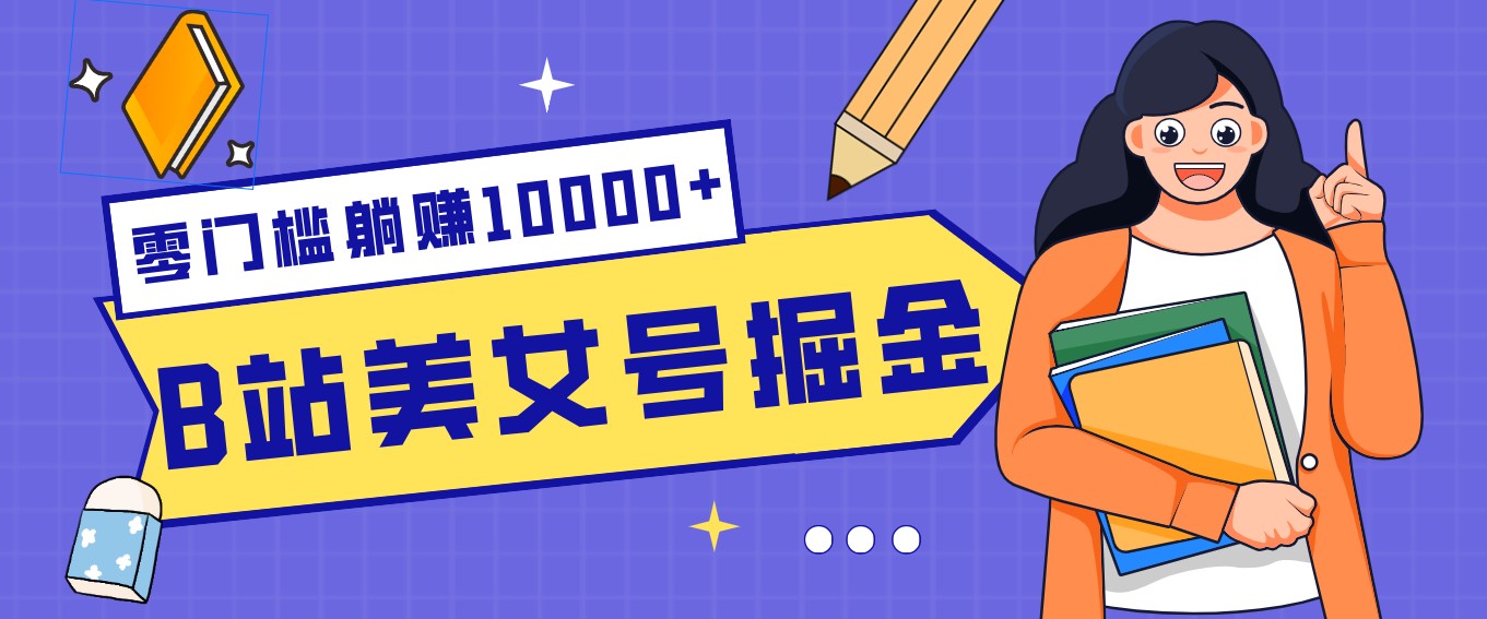 B站美女号掘金秘籍：网盘拉新躺赚10000+，玩法稳定新手也能做的长期副业-云讯网创