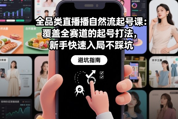 全品类直播自然流起号课：覆盖全赛道的起号打法，新手快速入局不踩坑-云讯网创