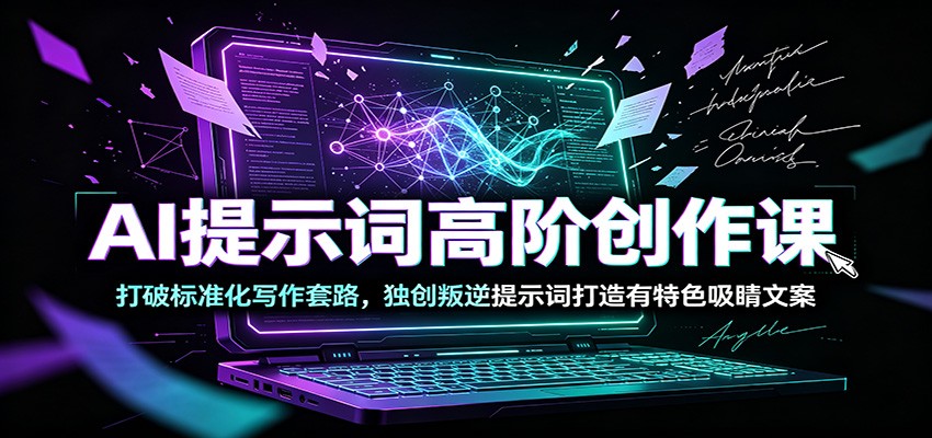 AI提示词高阶创作课：打破标准化写作套路，独创叛逆提示词打造有特色吸睛文案-云讯网创