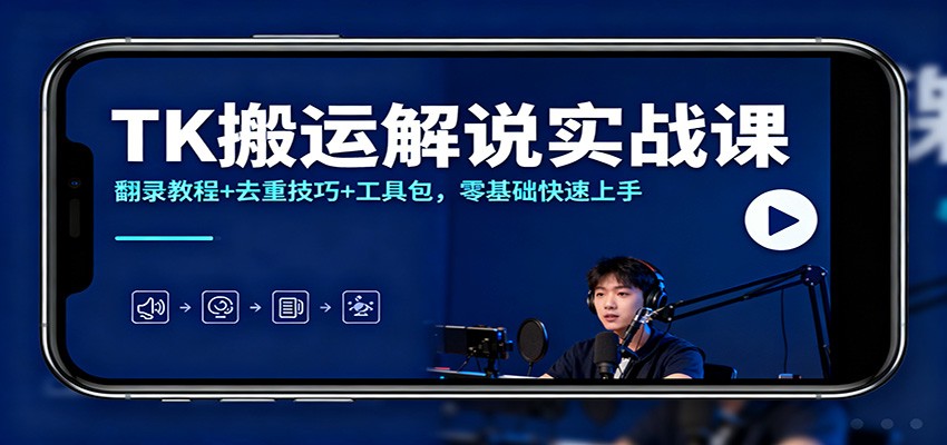 TK搬运解说实战课:翻录教程+去重技巧+工具包,零基础快速上手-云讯网创