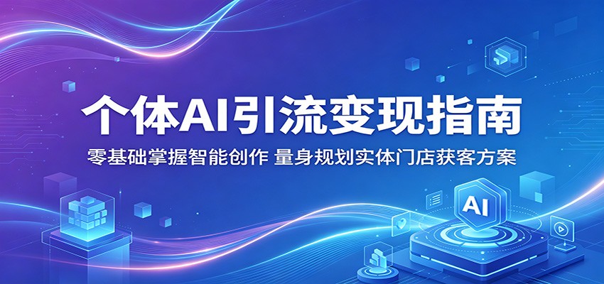 个体AI引流变现指南：零基础掌握智能创作，量身规划实体门店获客方案-云讯网创