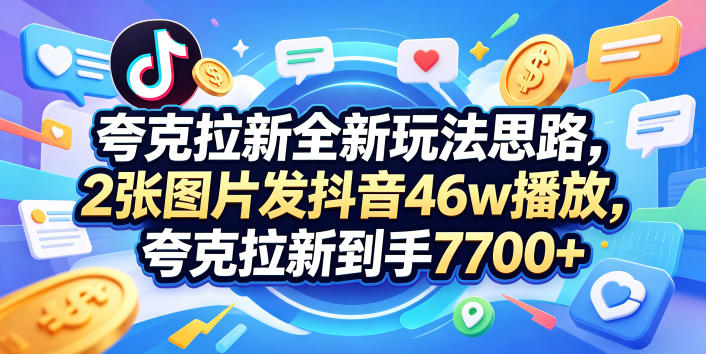 夸克拉新全新玩法思路,2张图片发抖音46w播放,夸克拉新到手7700+,3385字完整教程附上【付费文章】-云讯网创
