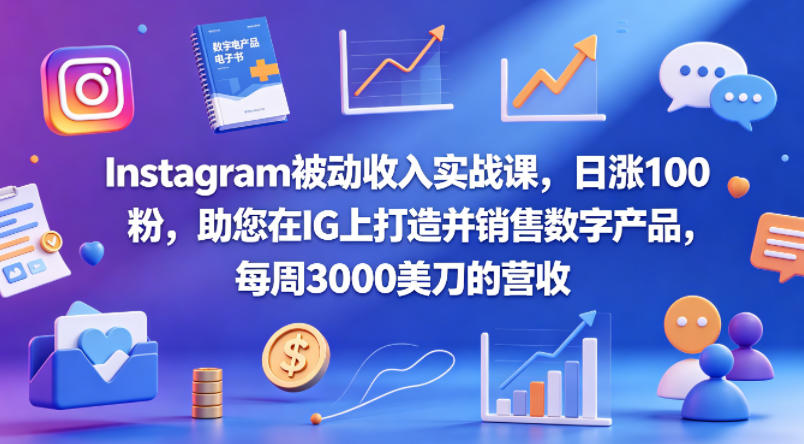 Instagram被动收入实战课，日涨100粉，助您在IG上打造并销售数字产品，每周3000美刀的营收【原创双语字幕】-云讯网创
