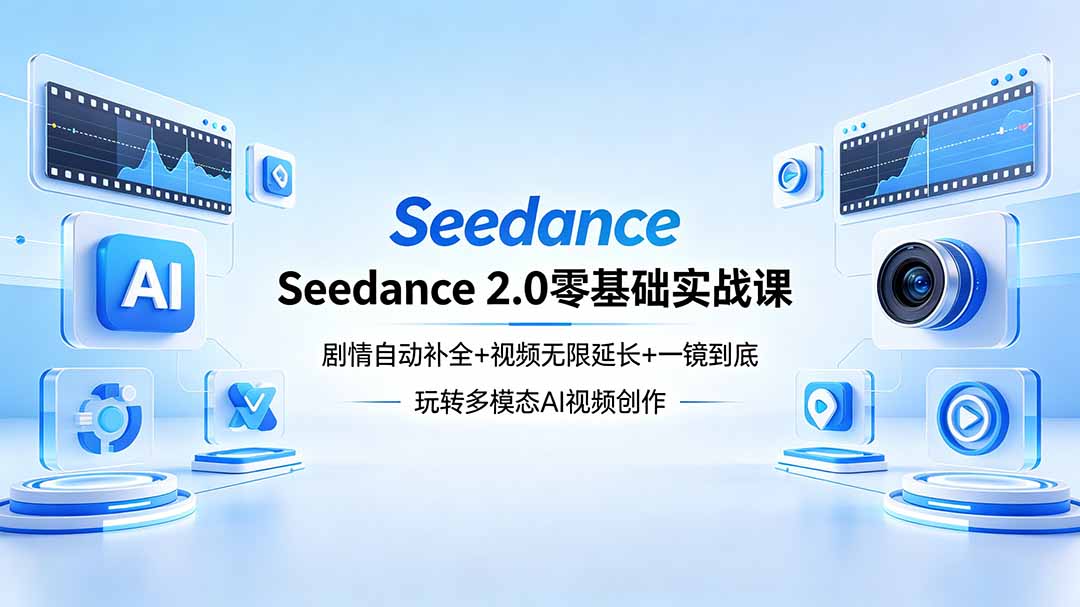 Seedance 2.0零基础实战课：剧情自动补全+视频无限延长+一镜到底：玩转多模态AI视频创作-云讯网创