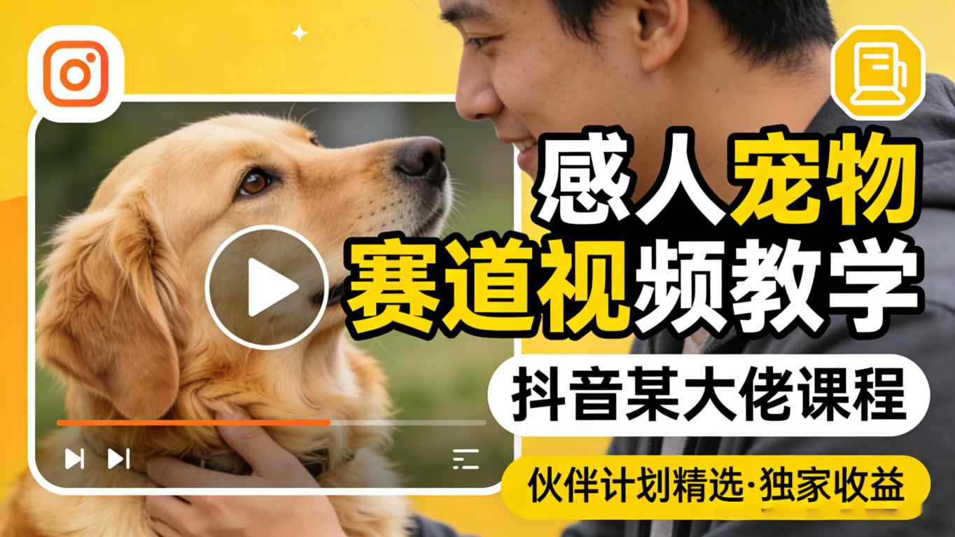 感人宠物赛道视频教学,抖音某大佬课程,可做伙伴计划精选独家收益-云讯网创
