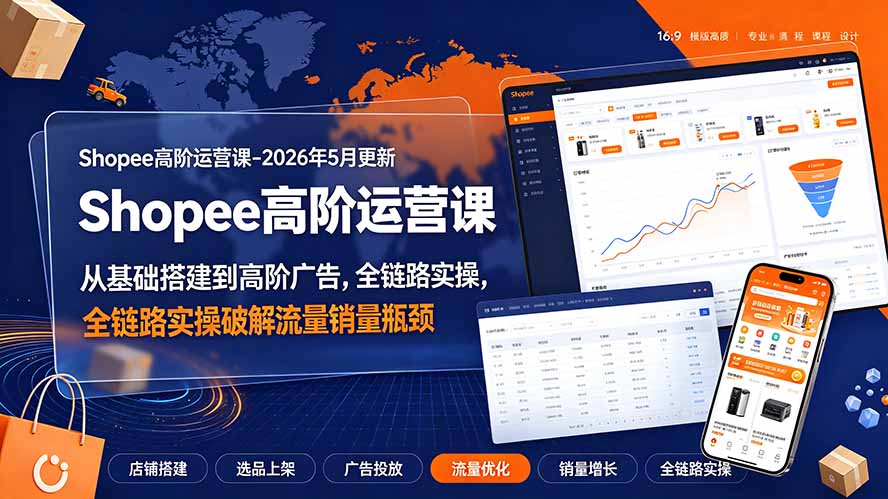 Shopee高阶运营课-2026年更新,从基础搭建到高阶广告,全链路实操破解流量销量瓶颈-云讯网创