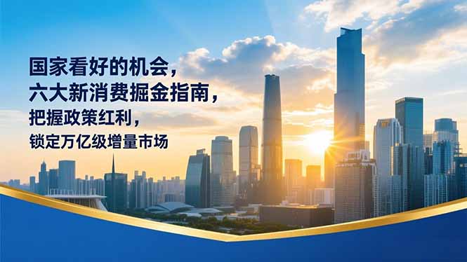 某付费文章：国家看好的机会，六大新消费掘金指南，把握政策红利，锁定万亿级增量市场-云讯网创