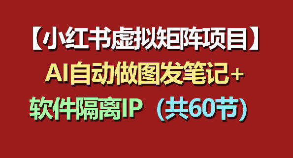 小红书虚拟矩阵项目：软件隔离IP+AI自动做图发笔记(共60节)-云讯网创