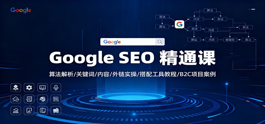 Google SEO 精通课：算法解析/关键词/内容/外链实操/搭配工具教程/B2C项目案例-云讯网创