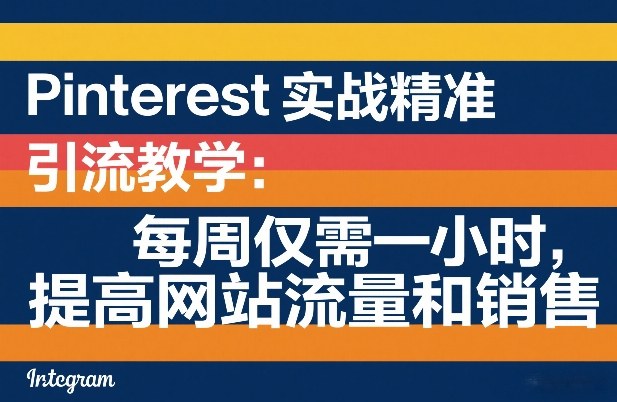 Pinterest实战精准引流教学：每周仅需一小时，提高网站流量和销售-云讯网创