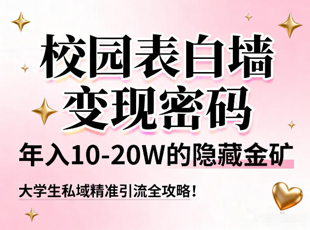 校园表白墙变现密码，年入10-20W的隐藏金矿，大学生私域精准引流全攻略！-云讯网创