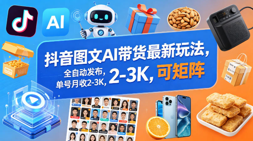 抖音图文AI带货最新玩法，全自动发布，单号月收2-3K，可矩阵-云讯网创