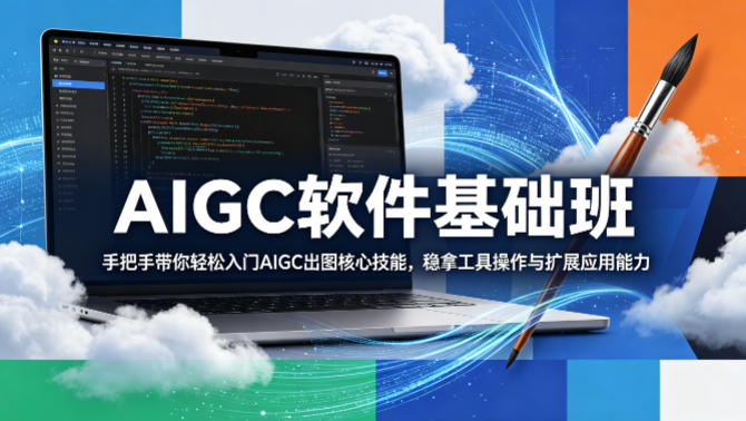 AIGC软件基础班，手把手带你轻松入门AIGC出图核心技能，稳拿工具操作与扩展应用能力-云讯网创