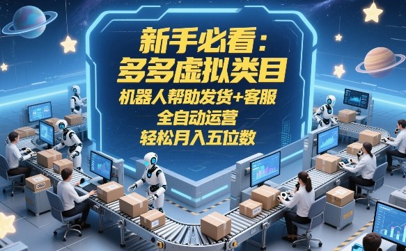 新手必看：多多虚拟类目，机器人帮助发货+客服，全自动运营，轻松月入五位数【揭秘】-云讯网创