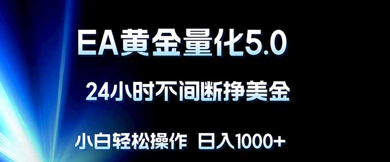 EA黄金量化5.0，24小时不间断挣美金，小白轻松上手，日入1000+-云讯网创