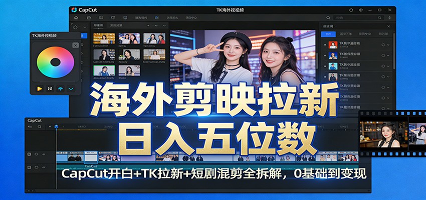 海外剪映拉新日入五位数：CapCut开白+TK拉新+短剧混剪全拆解，0基础到变现-云讯网创