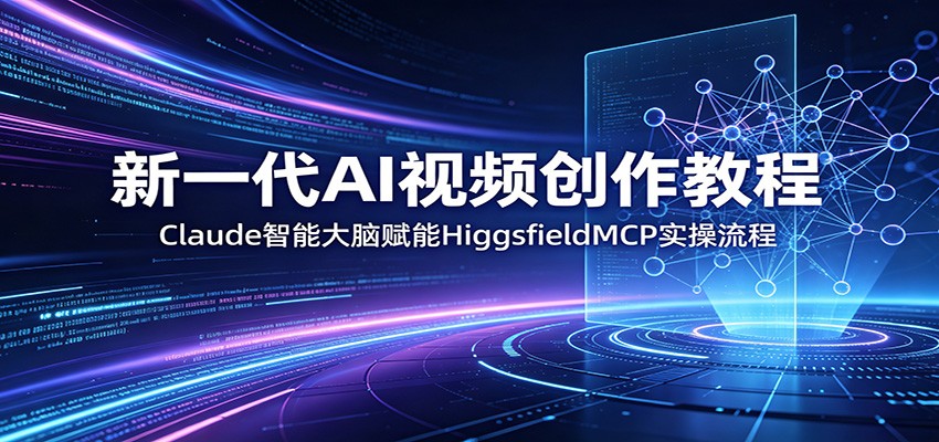 新一代AI视频创作教程:Claude智能大脑赋能,HiggsfieldMCP实操流程-云讯网创