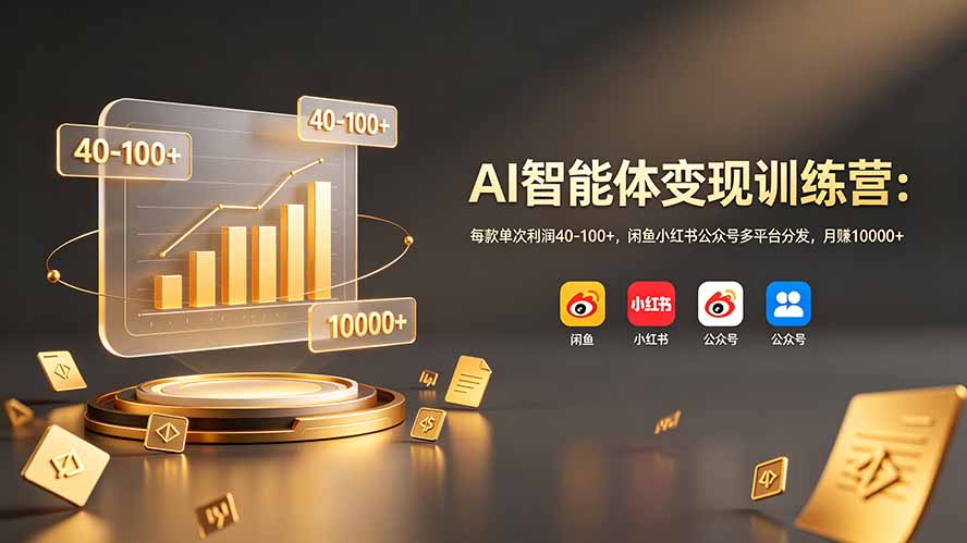 AI智能体变现训练营：每款单次利润40-100+，闲鱼小红书公众号多平台分发，月赚10000+-云讯网创
