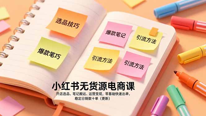 小红书无货源电商课，开店选品、笔记搬运、运营变现，零基础快速出单，稳定日销数十单(更新-云讯网创