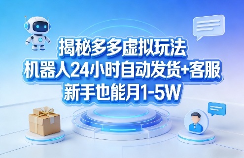揭秘多多虚拟玩法，机器人24小时自动发货+客服，新手也能月1-5W！-云讯网创