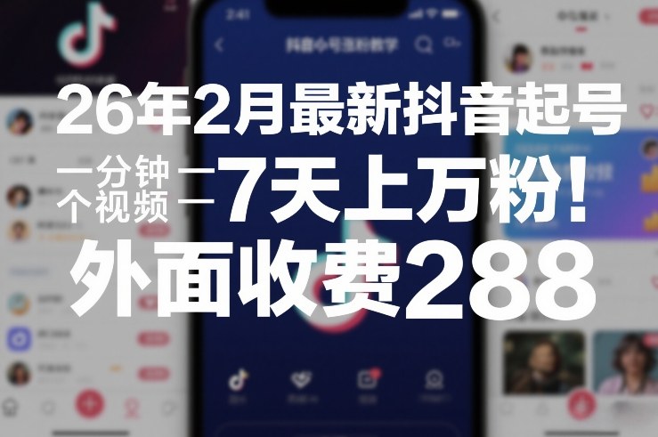 26年2月最新抖音起号涨粉教学，一分钟一个视频，7天上万粉，外面收费288-云讯网创