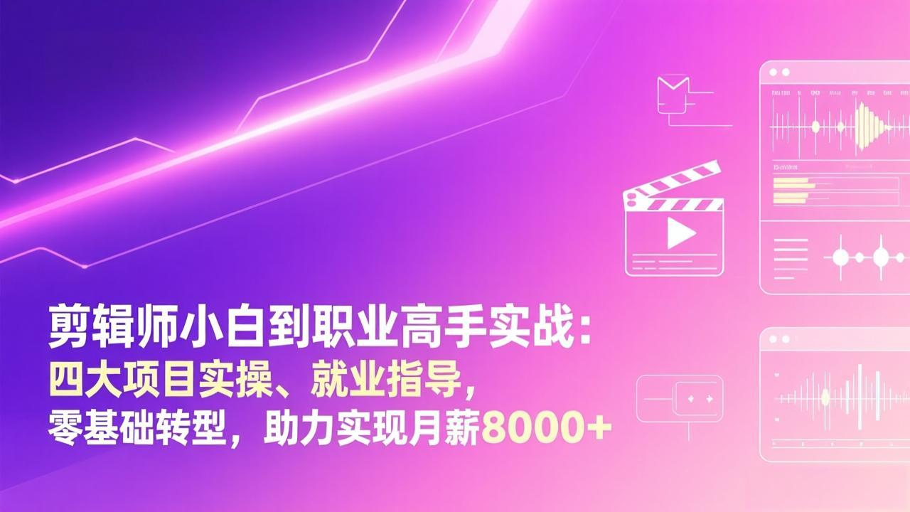 剪辑师小白到职业高手实战：四大项目实操、就业指导，零基础转型，助力实现月薪8000+-云讯网创