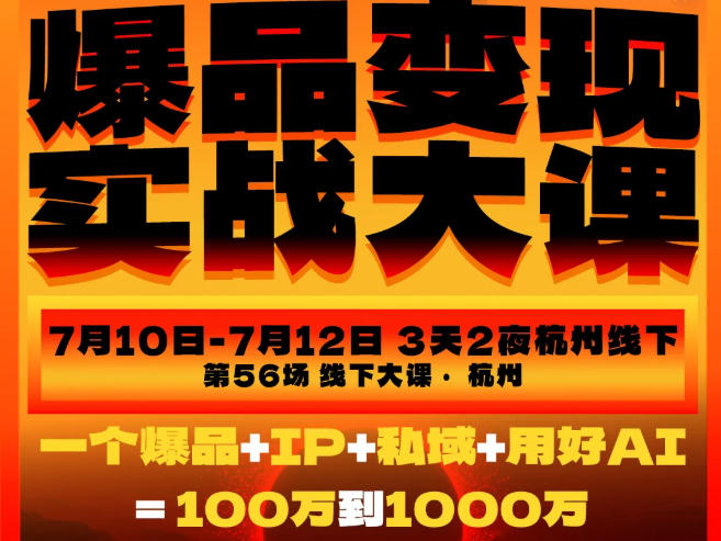 爆品变现实战大课,从爆品,到流量,到成交,一个爆品+IP+私域+用好AI=100W到1000W(7月10-12日)-云讯网创
