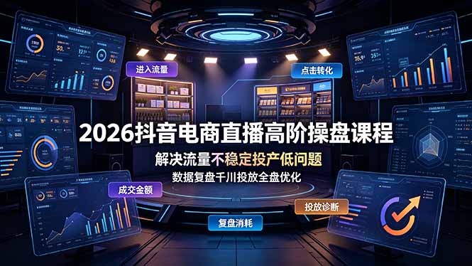 2026抖音电商直播高阶操盘课程，解决流量不稳定投产低问题，数据复盘千川投放全盘优化-云讯网创