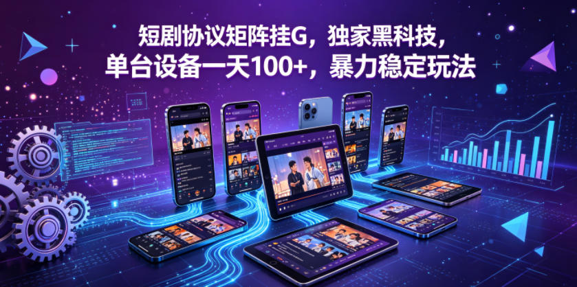 短剧协议矩阵挂G，独家黑科技，单台设备一天100+，暴力稳定玩法【揭秘】-云讯网创