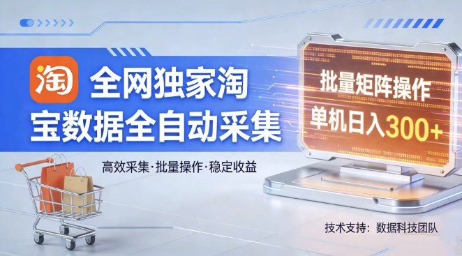 全网独家，淘宝数据全自动采集项目，批量可矩阵，单机轻松日入300【揭秘】-云讯网创