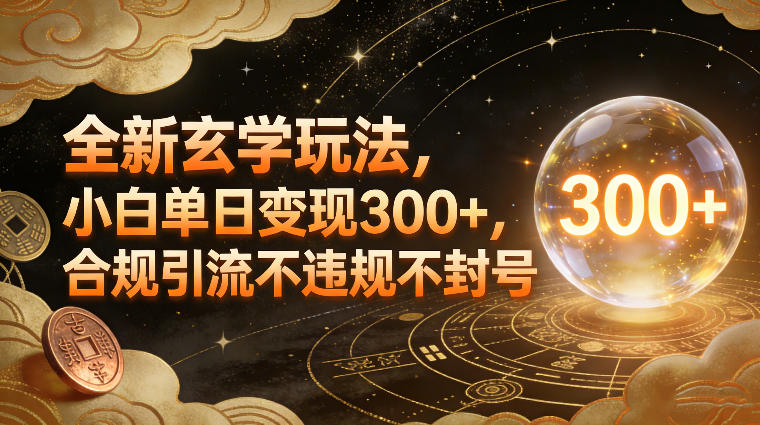 全新玄学玩法，小白单日变现3张+，合规引流不违规不封号-云讯网创