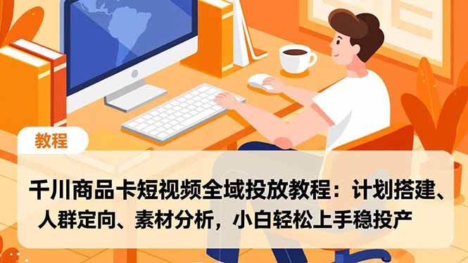 千川商品卡短视频全域投放教程：计划搭建、人群定向、素材分析，小白轻松上手稳投产-云讯网创