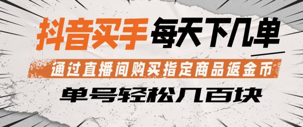 抖音买手通过直播间购买指定商品返金币，每天几单，轻松日入几张【揭秘】-云讯网创