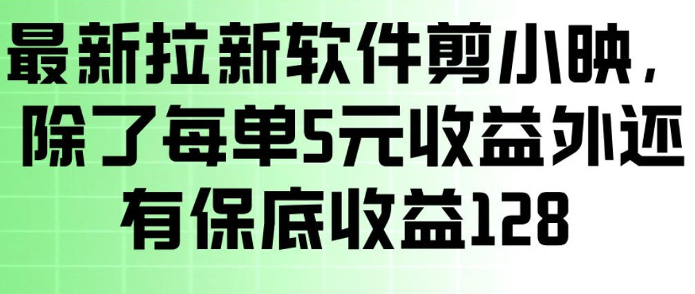 最新拉新软件剪小映，除了每单5米收益外还有保底收益128，一部手机轻松賺钱-云讯网创