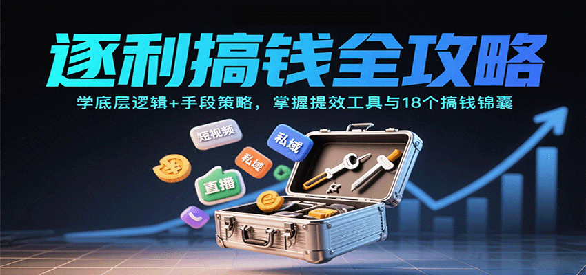 逐利搞钱全攻略：学底层逻辑+手段策略，掌握提效工具与18个搞钱锦囊(更新11月)-云讯网创