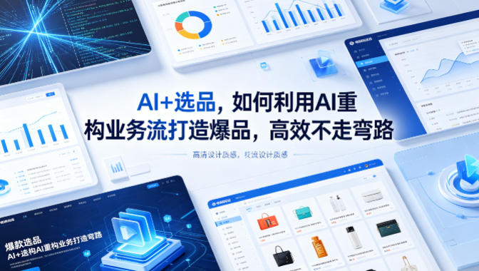 AI+选品，如何利用AI重构业务流打造爆品，高效不走弯路-云讯网创