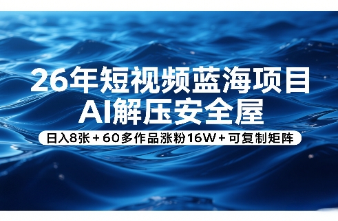 26年短视频蓝海项目，AI解压安全屋，日入8张+60多作品涨粉16W+可复制矩阵-云讯网创