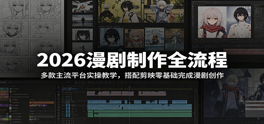 2026漫剧制作全流程：多款主流平台实操教学，搭配剪映零基础完成漫剧创作-云讯网创