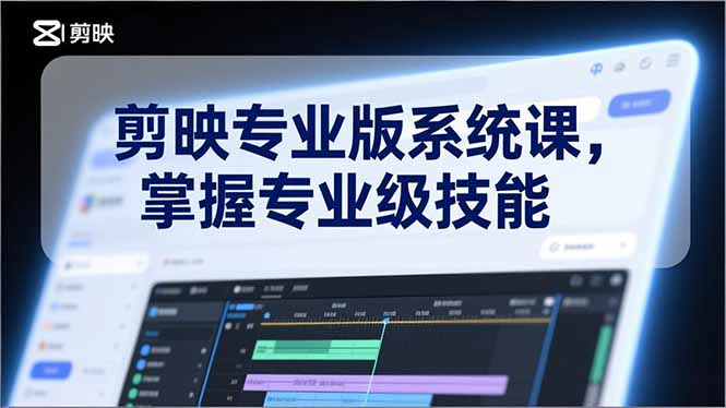 剪映专业版系统课，基础操作、高级技巧、电影调色、特效制作、AI应用/等等，掌握专业级技能-云讯网创
