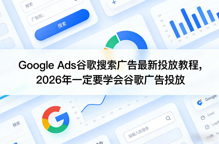 Google Ads谷歌搜索广告最新投放教程，2026年一定要学会谷歌广告投放-云讯网创