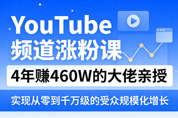 YouTube频道涨粉课，4年賺460W的大佬亲授，实现从零到千万级的受众规模化增长-云讯网创