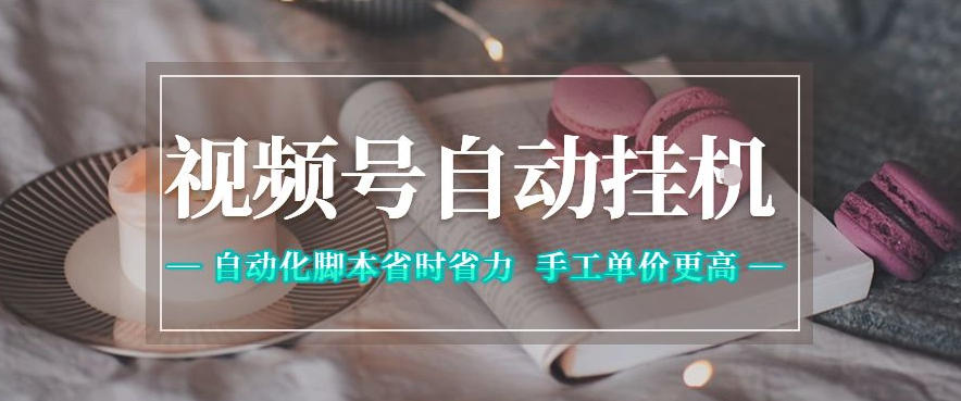 视频号自动挂G项目，自动化脚本省时省力，手工单价更高，日入300+全网最稳【揭秘】-云讯网创