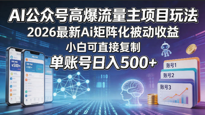 AI公众号高爆流量主项目玩法，2026最新Ai矩阵化被动收益，小白可直接复制，单账号日入500+-云讯网创