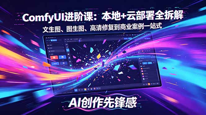 SD-ComfyUI进阶课：本地+云部署全拆解，文生图、图生图、高清修复到商业案例一站式-云讯网创