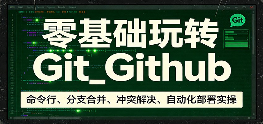 零基础玩转Git_Github：命令行、分支合并、冲突解决、自动化部署实操-云讯网创