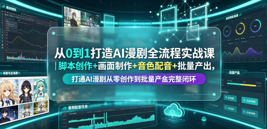 从0到1打造AI漫剧全流程实战课｜脚本创作+画面制作+音色配音+批量产出，打通AI漫剧从零创作到批量量产完整闭环-云讯网创