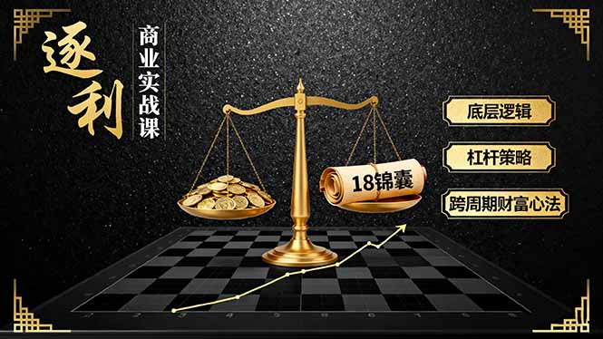 《逐 利》商业实战课，底层逻辑、杠杆策略、18锦囊，跨周期财富心法(更新-云讯网创