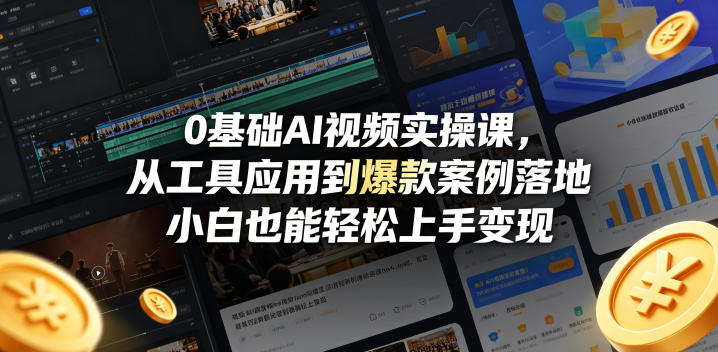 0基础AI视频实操课，从工具应用到爆款案例落地，小白也能轻松上手变现-云讯网创
