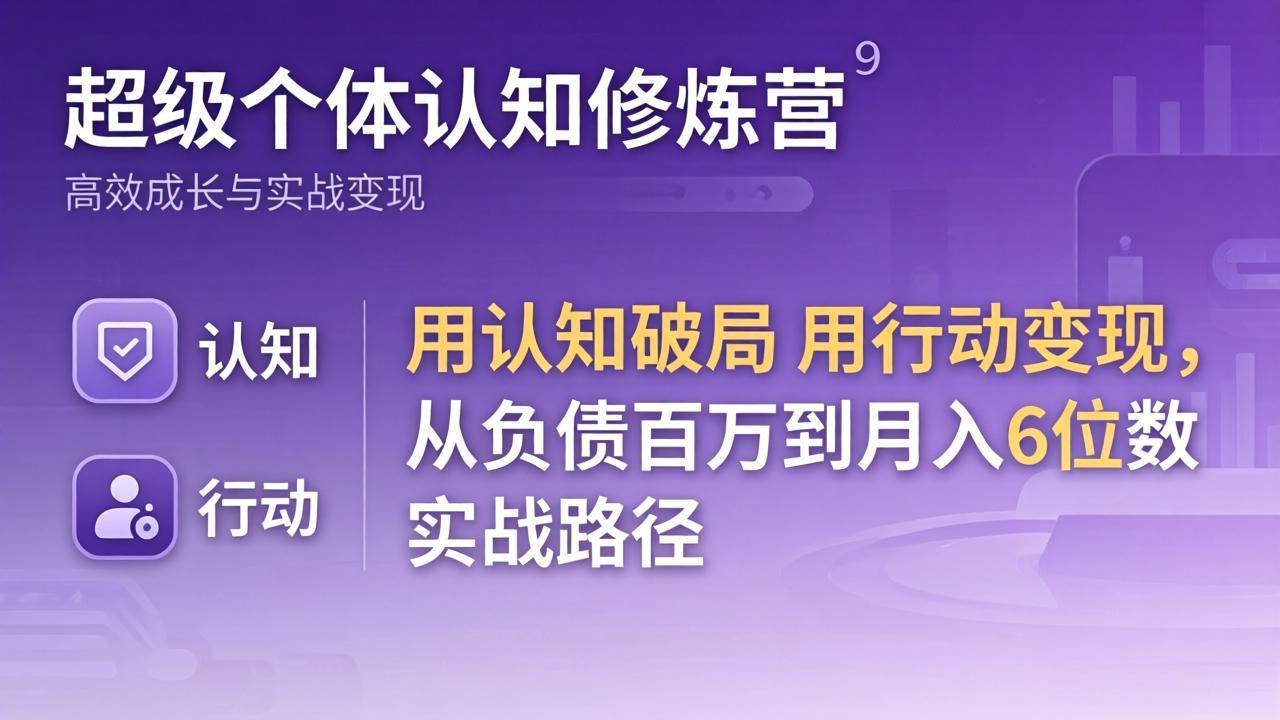 超级个体认知修炼营：用认知破局用行动变现，从负债百万到月入6位数实战路径-云讯网创