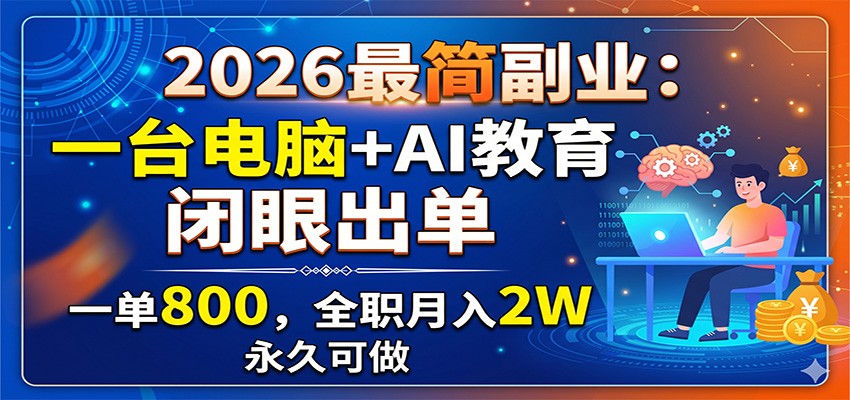 2026最简副业：一台电脑+AI教育，闭眼出单，一单800，全职月入2W，永久可做-云讯网创